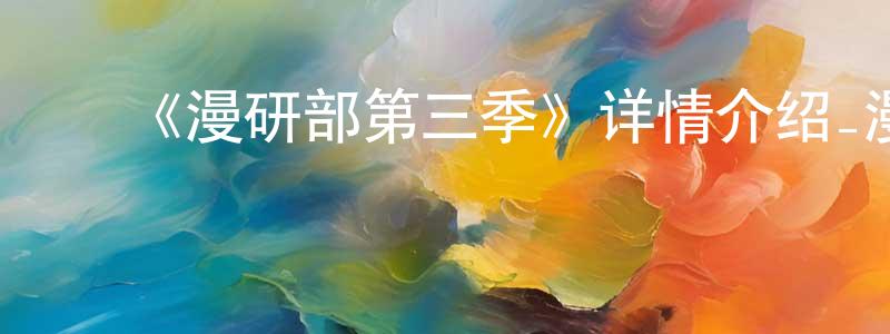 鲍世民的动漫综艺大全,《漫研部第三季》详情介绍_漫研部第三季已完结在线观看_漫研部第三季迅雷下载_日漫